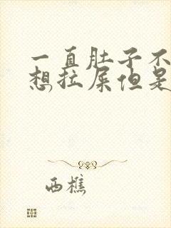 一直肚子不舒服想拉屎但是又拉不出来