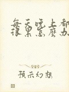 每天晚上都做梦很累怎么办