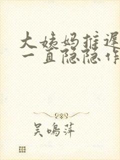 大姨妈推迟肚子一直隐隐作痛封面