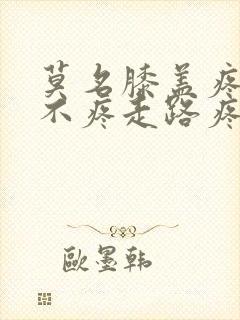 莫名膝盖疼坐着不疼走路疼