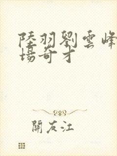 陆羽刘云峰 官场奇才