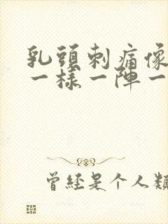 乳头刺痛像针扎一样一阵一阵的疼