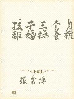 孩子三个月提出离婚抚养权归谁