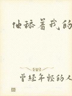 他舔着我的乳房