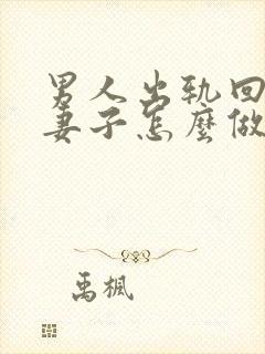 男人出轨回归后妻子怎么做