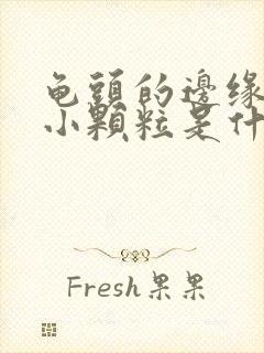 龟头的边缘长的小颗粒是什么原因