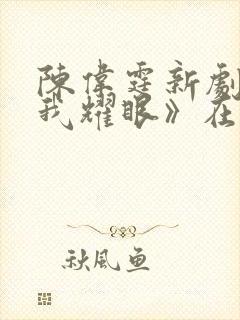 陈伟霆新剧《许我耀眼》在线观看