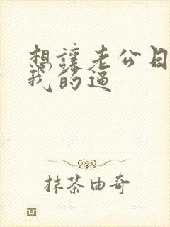 想让老公日我舔我的逼