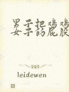 男子把鸡鸡插进女子的屁股里