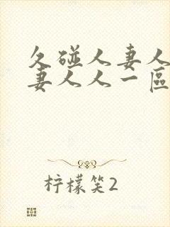 久碰人妻人妻人妻人人一区二