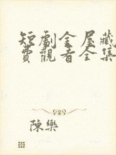 短剧金屋藏娇免费观看全集高清