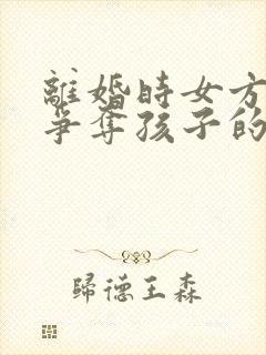 离婚时女方如何争夺孩子的抚养权