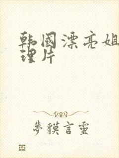 韩国漂亮姐姐伦理片