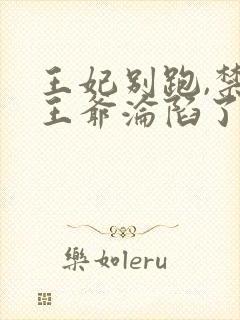 王妃别跑,禁欲王爷沦陷了短剧