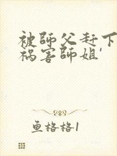 被师父赶下山去祸害师姐'