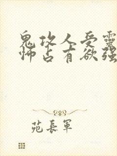 鬼攻人受灵异恐怖占有欲强