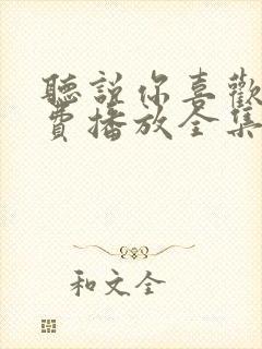 听说你喜欢我免费播放全集电视剧