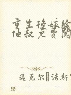 重生后嫁给前任他叔免费阅读