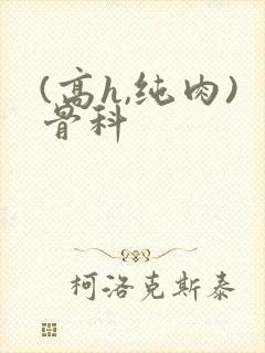 (高h,纯肉)骨科