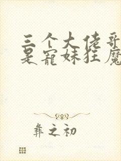 三个大佬哥哥竟是宠妹狂魔短剧在线观看