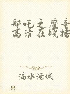 哪吒之魔童降临高清在线播放