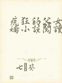 疯狂的父女夏娇娇小说阅读最新章节