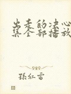 出走的决心46集全部播放免费观看