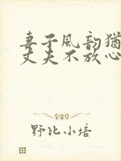 妻子风韵犹存让丈夫不放心