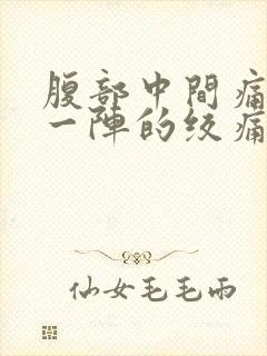 腹部中间痛一阵一阵的绞痛