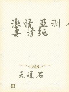 激情 亚洲 人妻 清纯