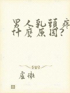 男人乳头疼痛是什么原因?