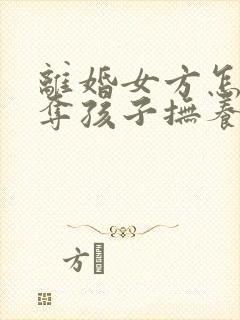 离婚女方怎样争夺孩子抚养权