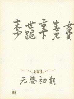 末世重生女王帝少跪下免费阅读