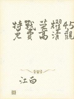 特战荣耀45集免费高清观看