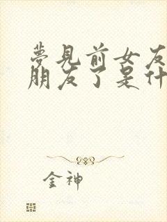 梦见前女友有男朋友了是什么征兆