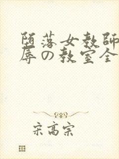 堕落女教师～淫辱の教室全集