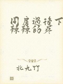 同房过后下面火辣辣的疼