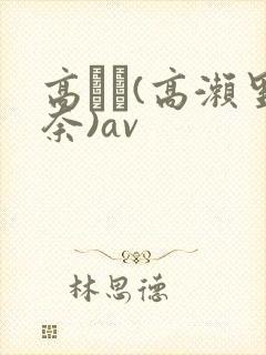 高りな(高濑里奈)av