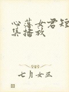 心落女君短剧全集播放