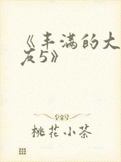 《丰满的大胸女友5》