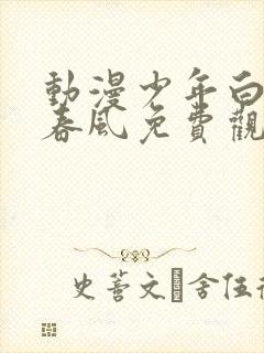 动漫少年白马醉春风免费观看全集