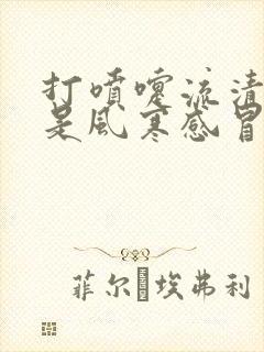 打喷嚏流清鼻涕是风寒感冒还是风热感冒