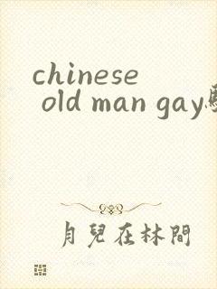 chinese old man gay骚年