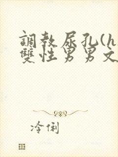 调教尿孔(h)双性男男文