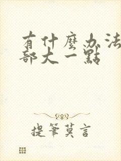 有什么办法让胸部大一点