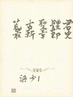 荒古圣体君逍遥最新章节更新