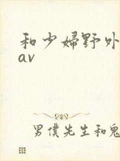 和少妇野外做爰av