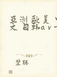 亚洲 欧美 中文 日韩a v一区