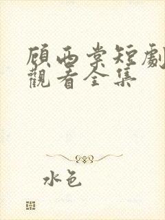 顾西棠短剧免费观看全集