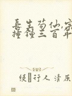 长生苟仙,宗门撞钟三百年免费